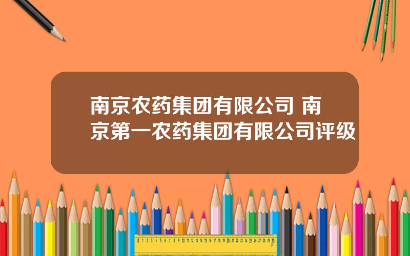 南京农药集团有限公司 南京第一农药集团有限公司评级